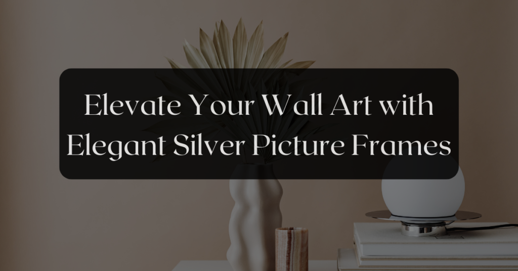 Elevate Your Wall Art with Elegant Silver Picture Frames